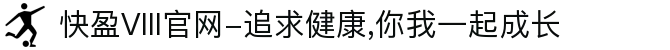 快盈VIII官网-追求健康,你我一起成长